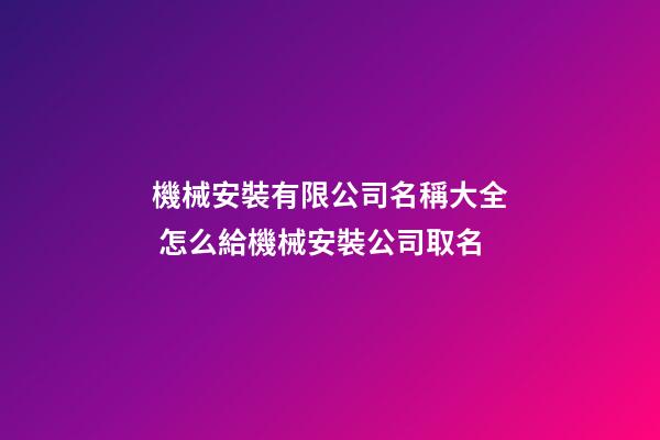 機械安裝有限公司名稱大全 怎么給機械安裝公司取名-第1張-公司起名-玄機派